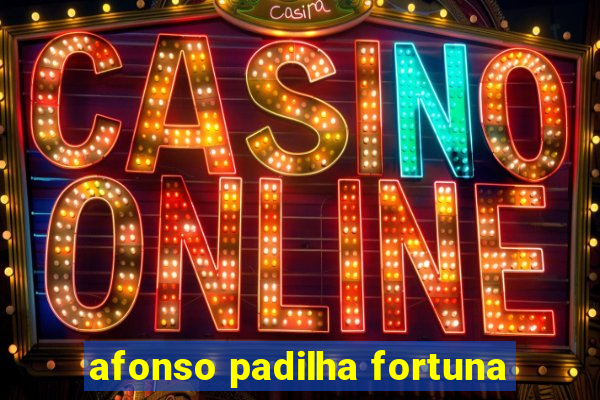 afonso padilha fortuna